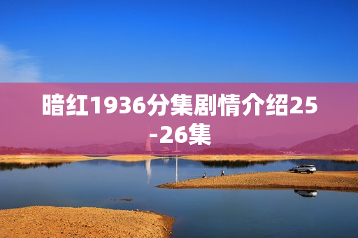 暗红1936分集剧情介绍25-26集