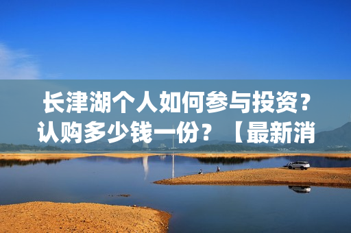 长津湖个人如何参与投资？认购多少钱一份？【最新消息】(长津湖一般吧)