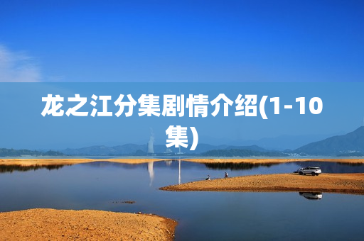 龙之江分集剧情介绍(1-10集)