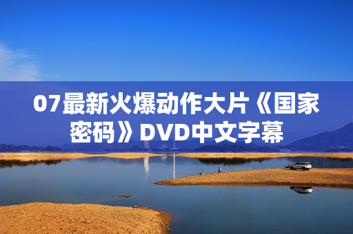 07最新火爆动作大片《国家密码》DVD中文字幕