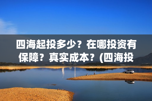 四海起投多少？在哪投资有保障？真实成本？(四海投资顾问有限公司)