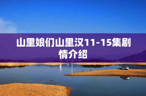 山里娘们山里汉11-15集剧情介绍