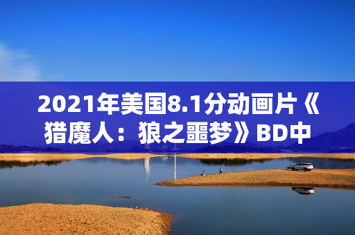 2021年美国8.1分动画片《猎魔人：狼之噩梦》BD中英双字