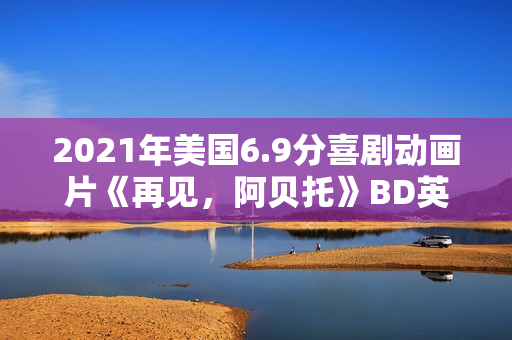 2021年美国6.9分喜剧动画片《再见，阿贝托》BD英语中字