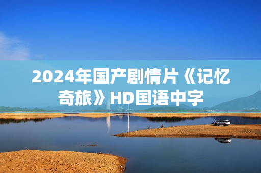 2024年国产剧情片《记忆奇旅》HD国语中字