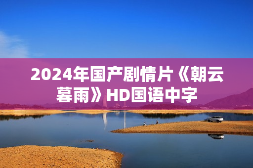2024年国产剧情片《朝云暮雨》HD国语中字