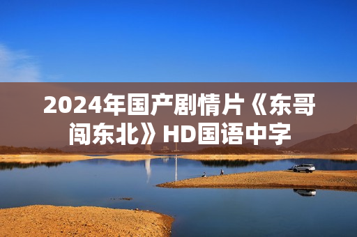 2024年国产剧情片《东哥闯东北》HD国语中字