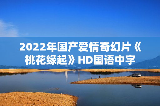 2022年国产爱情奇幻片《桃花缘起》HD国语中字