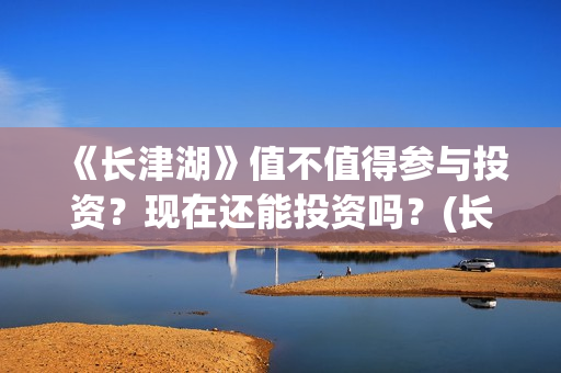 《长津湖》值不值得参与投资？现在还能投资吗？(长津湖讲的啥)