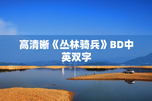 高清晰《丛林骑兵》BD中英双字