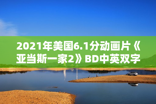 2021年美国6.1分动画片《亚当斯一家2》BD中英双字 2021年美国6.1分动画片《亚当斯一家2》BD中英双字