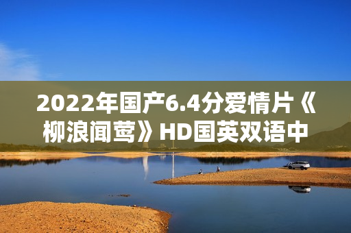 2022年国产6.4分爱情片《柳浪闻莺》HD国英双语中字 2022年国产6.4分爱情片《柳浪闻莺》HD国英双语中字