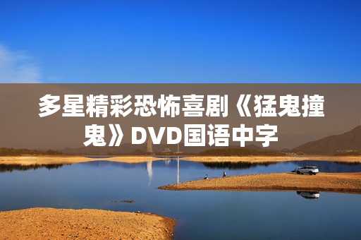 多星精彩恐怖喜剧《猛鬼撞鬼》DVD国语中字 多星精彩恐怖喜剧《猛鬼撞鬼》DVD国语中字