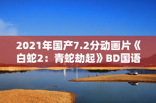 2021年国产7.2分动画片《白蛇2：青蛇劫起》BD国语中字