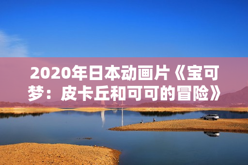 2020年日本动画片《宝可梦：皮卡丘和可可的冒险》BD双语中字