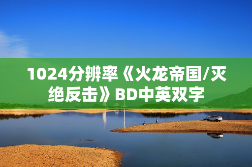 1024分辨率《火龙帝国/灭绝反击》BD中英双字