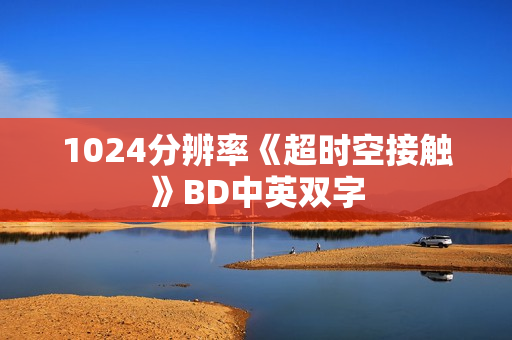 1024分辨率《超时空接触》BD中英双字 1024分辨率《超时空接触》BD中英双字