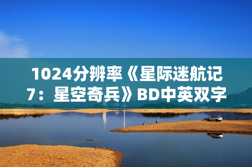 1024分辨率《星际迷航记7:星空奇兵》BD中英双字 1024分辨率《星际迷航记7:星空奇兵》BD中英双字