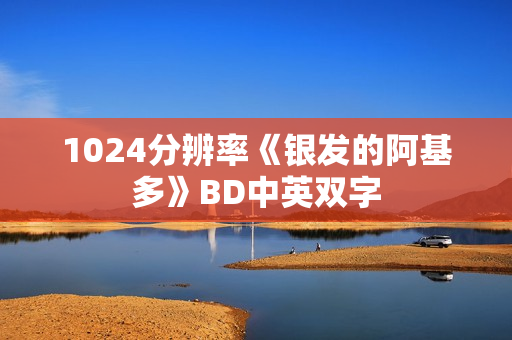 1024分辨率《银发的阿基多》BD中英双字 1024分辨率《银发的阿基多》BD中英双字