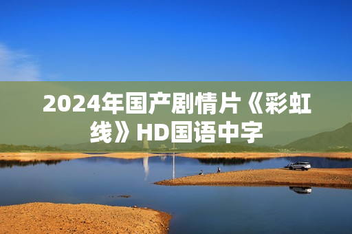 2024年国产剧情片《彩虹线》HD国语中字