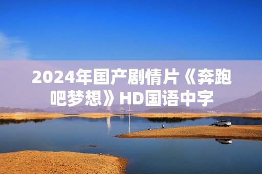 2024年国产剧情片《奔跑吧梦想》HD国语中字 2024年国产剧情片《奔跑吧梦想》HD国语中字