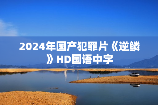 2024年国产犯罪片《逆鳞》HD国语中字