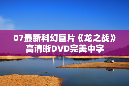 07最新科幻巨片《龙之战》高清晰DVD完美中字