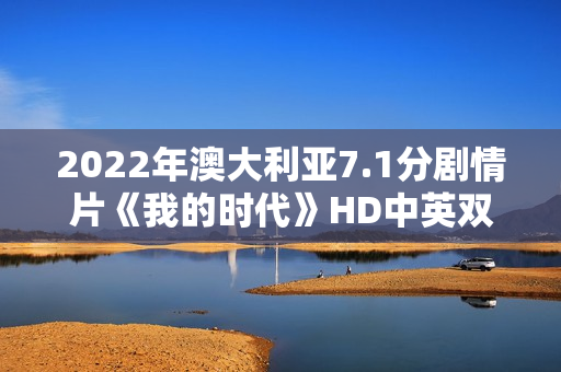 2022年澳大利亚7.1分剧情片《我的时代》HD中英双字 2022年澳大利亚7.1分剧情片《我的时代》HD中英双字