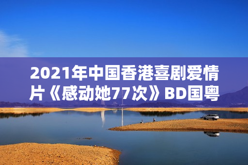2021年中国香港喜剧爱情片《感动她77次》BD国粤双语中字
