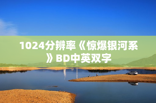 1024分辨率《惊爆银河系》BD中英双字 1024分辨率《惊爆银河系》BD中英双字