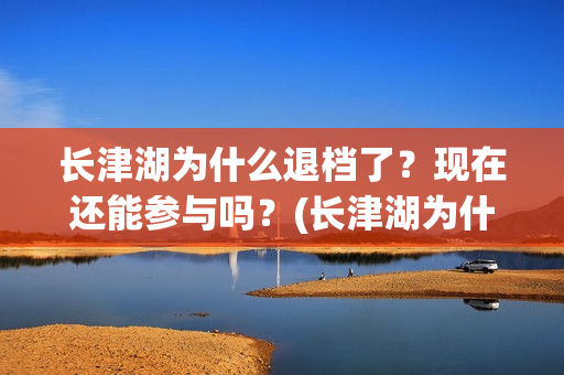 长津湖为什么退档了？现在还能参与吗？(长津湖为什么变成176分钟)