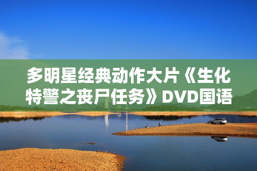 多明星经典动作大片《生化特警之丧尸任务》DVD国语中字