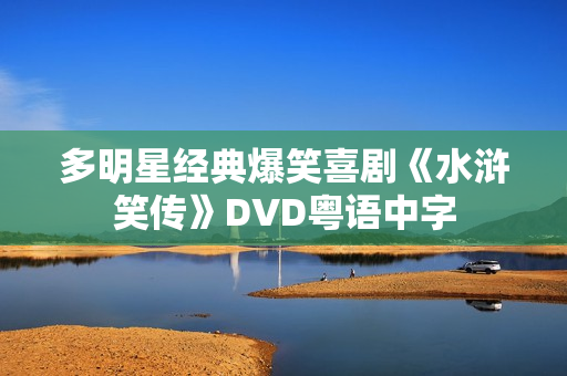 多明星经典爆笑喜剧《水浒笑传》DVD粤语中字 多明星经典爆笑喜剧《水浒笑传》DVD粤语中字