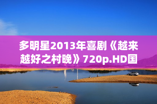 多明星2013年喜剧《越来越好之村晚》720p.HD国语中字 多明星2013年喜剧《越来越好之村晚》720p.HD国语中字