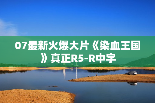 07最新火爆大片《染血王国》真正R5-R中字