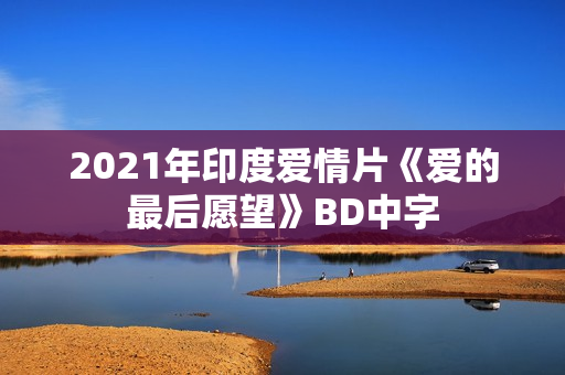 2021年印度爱情片《爱的最后愿望》BD中字 2021年印度爱情片《爱的最后愿望》BD中字