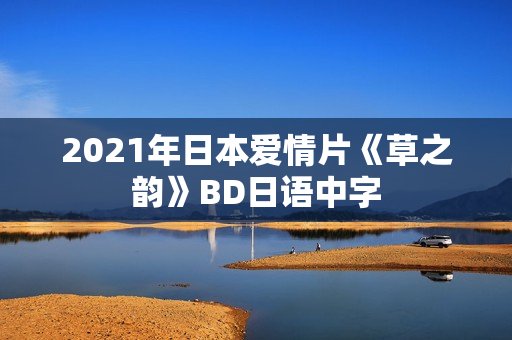 2021年日本爱情片《草之韵》BD日语中字 2021年日本爱情片《草之韵》BD日语中字