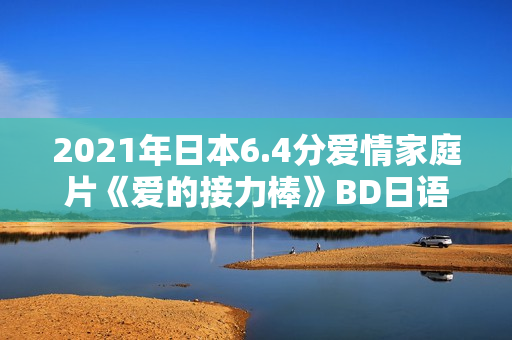 2021年日本6.4分爱情家庭片《爱的接力棒》BD日语中字