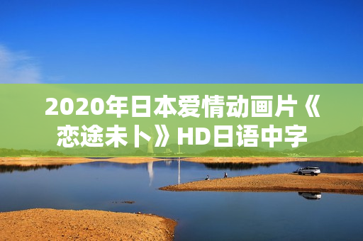 2020年日本爱情动画片《恋途未卜》HD日语中字