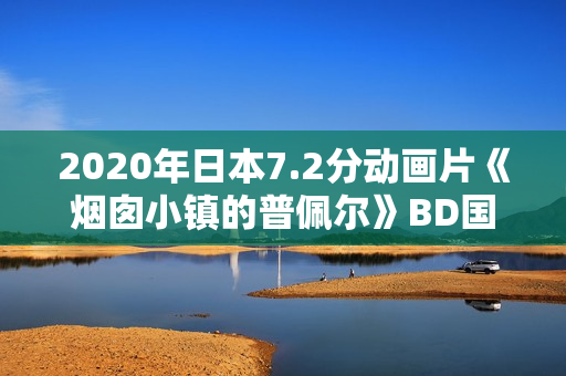 2020年日本7.2分动画片《烟囱小镇的普佩尔》BD国日双语中字