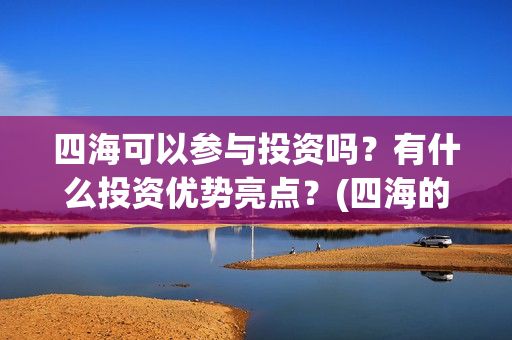 四海可以参与投资吗？有什么投资优势亮点？(四海的投资方)