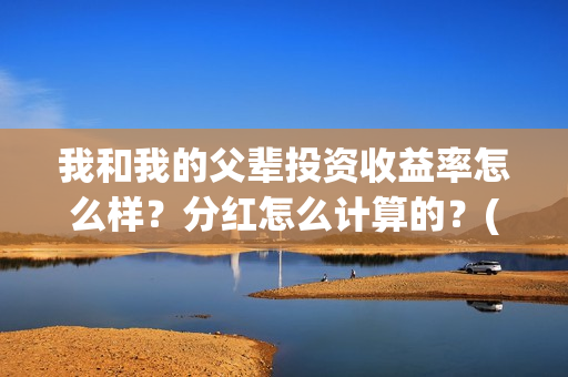 我和我的父辈投资收益率怎么样？分红怎么计算的？(我和我的父辈投资成本)