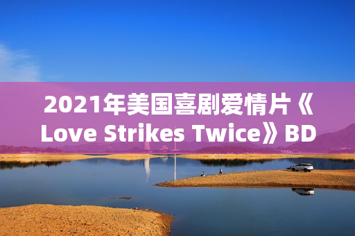2021年美国喜剧爱情片《Love Strikes Twice》BD中英双字