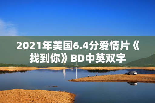 2021年美国6.4分爱情片《找到你》BD中英双字 2021年美国6.4分爱情片《找到你》BD中英双字