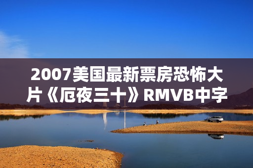 2007美国最新票房恐怖大片《厄夜三十》RMVB中字 2007美国最新票房恐怖大片《厄夜三十》RMVB中字