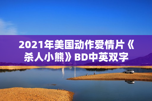 2021年美国动作爱情片《杀人小熊》BD中英双字