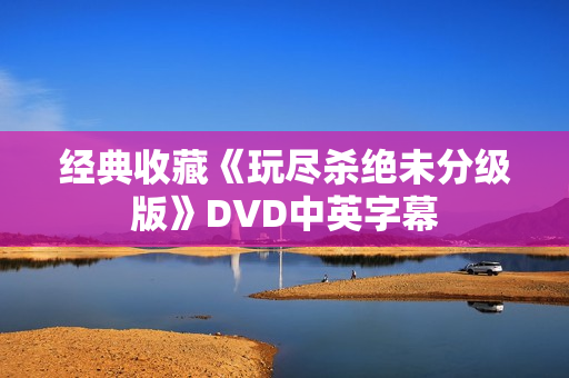 经典收藏《玩尽杀绝未分级版》DVD中英字幕