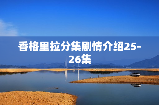 香格里拉分集剧情介绍25-26集
