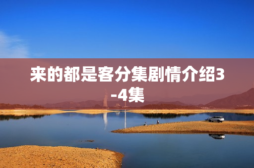 来的都是客分集剧情介绍3-4集