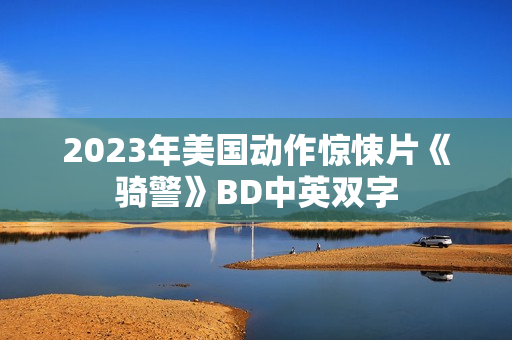 2023年美国动作惊悚片《骑警》BD中英双字